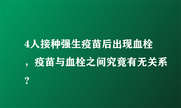 4人接种强生疫苗后出现血栓，疫苗与血栓之间究竟有无关系？