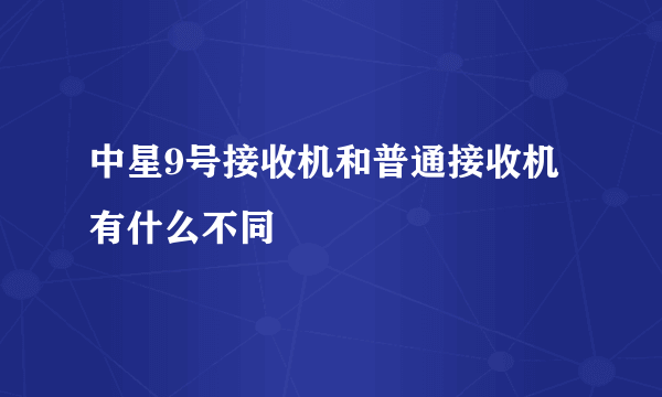 中星9号接收机和普通接收机有什么不同