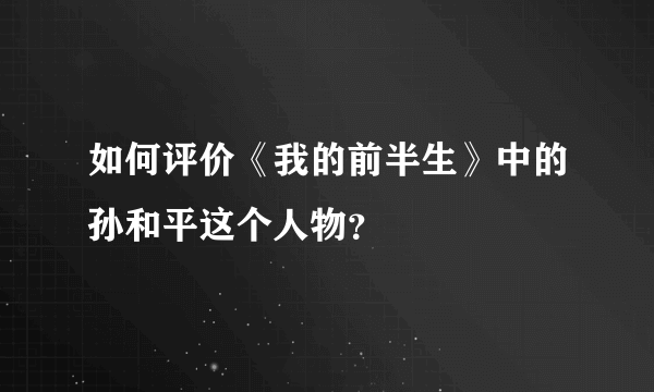 如何评价《我的前半生》中的孙和平这个人物？