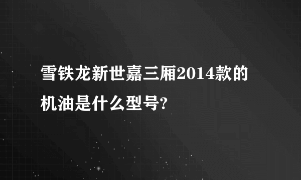 雪铁龙新世嘉三厢2014款的机油是什么型号?