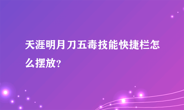 天涯明月刀五毒技能快捷栏怎么摆放？