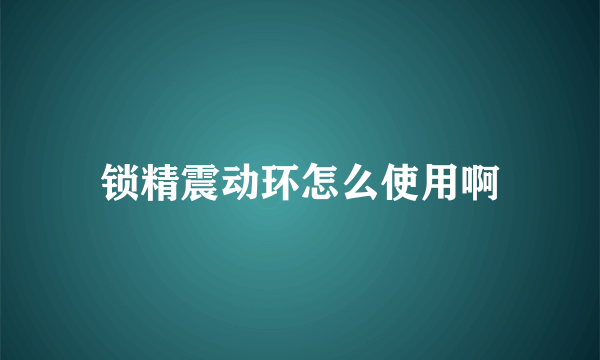 锁精震动环怎么使用啊