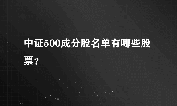 中证500成分股名单有哪些股票？