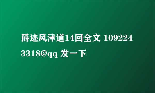 爵迹风津道14回全文 1092243318@qq 发一下