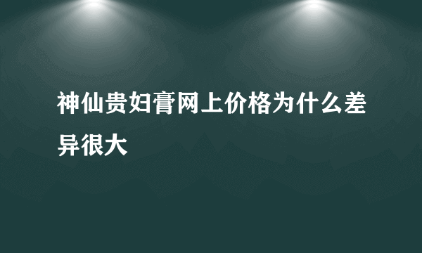 神仙贵妇膏网上价格为什么差异很大