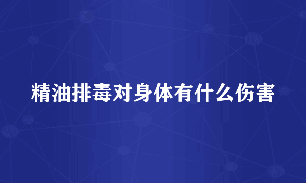 精油排毒对身体有什么伤害