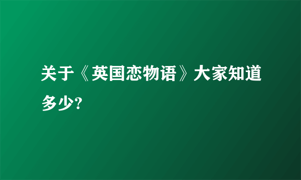 关于《英国恋物语》大家知道多少?