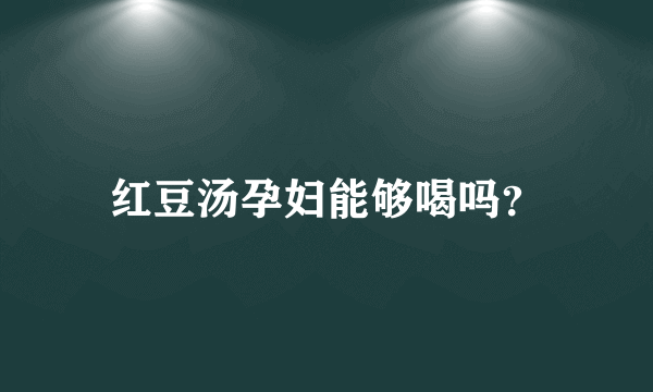 红豆汤孕妇能够喝吗？