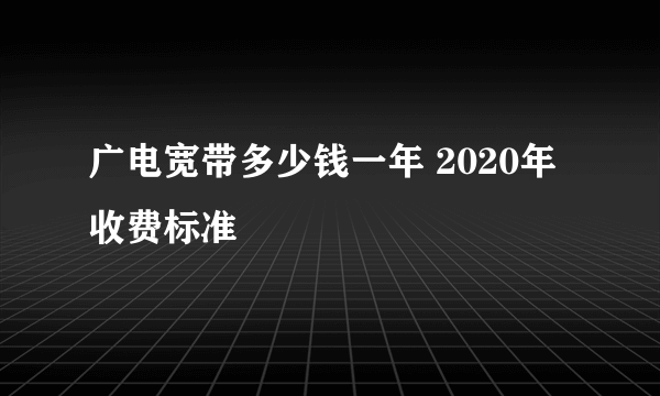 广电宽带多少钱一年 2020年收费标准