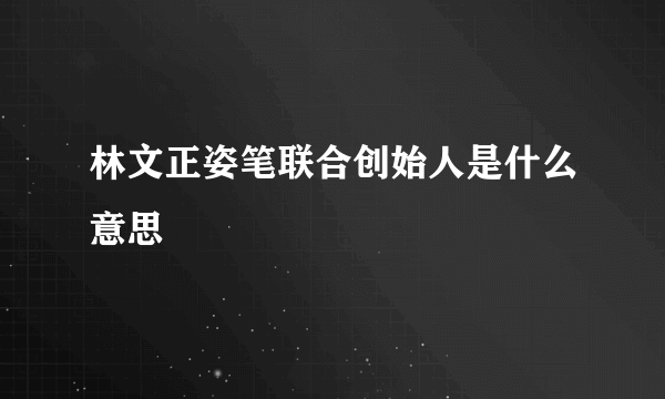 林文正姿笔联合创始人是什么意思