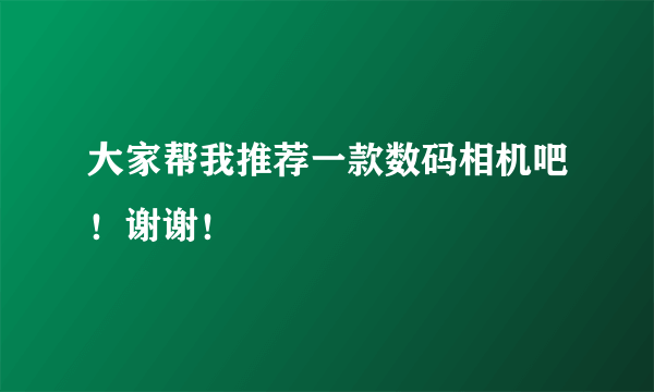 大家帮我推荐一款数码相机吧！谢谢！