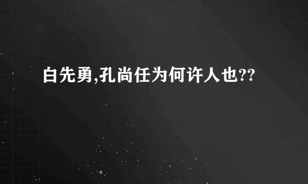 白先勇,孔尚任为何许人也??