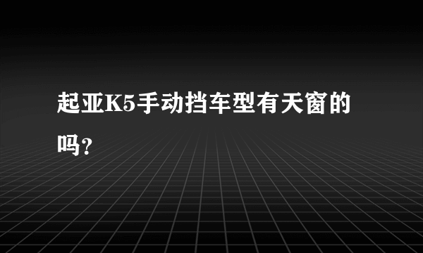 起亚K5手动挡车型有天窗的吗？