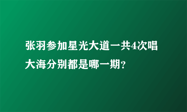 张羽参加星光大道一共4次唱大海分别都是哪一期？