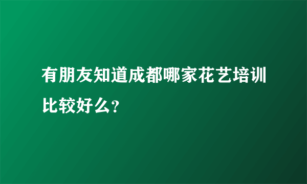 有朋友知道成都哪家花艺培训比较好么？