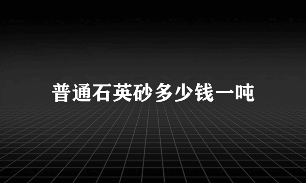 普通石英砂多少钱一吨