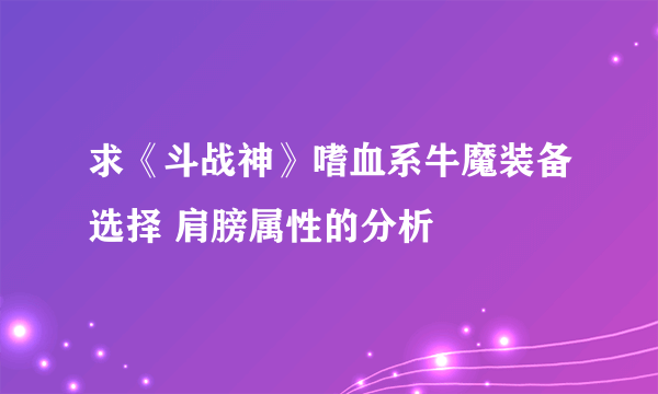 求《斗战神》嗜血系牛魔装备选择 肩膀属性的分析