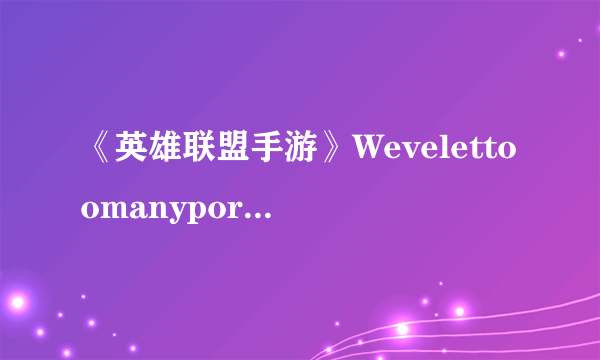 《英雄联盟手游》Wevelettoomanyporosin怎么办 访问人数过多解决方法