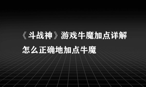 《斗战神》游戏牛魔加点详解 怎么正确地加点牛魔