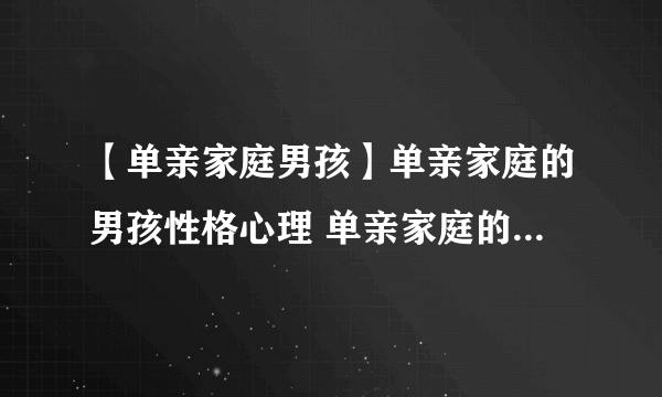 【单亲家庭男孩】单亲家庭的男孩性格心理 单亲家庭的男孩能不能嫁