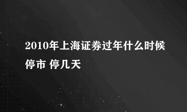 2010年上海证券过年什么时候停市 停几天