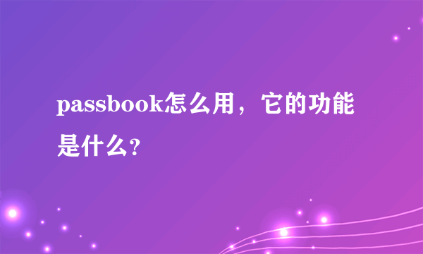 passbook怎么用，它的功能是什么？