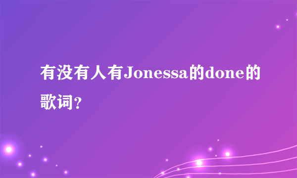 有没有人有Jonessa的done的歌词？