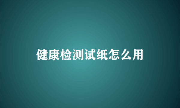 健康检测试纸怎么用