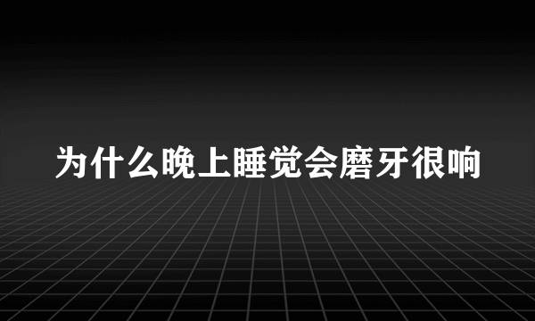 为什么晚上睡觉会磨牙很响