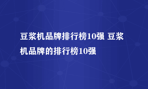 豆浆机品牌排行榜10强 豆浆机品牌的排行榜10强