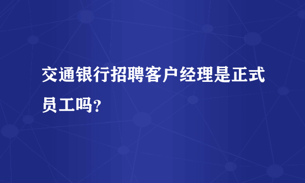 交通银行招聘客户经理是正式员工吗？