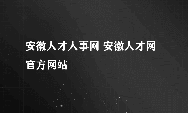 安徽人才人事网 安徽人才网官方网站