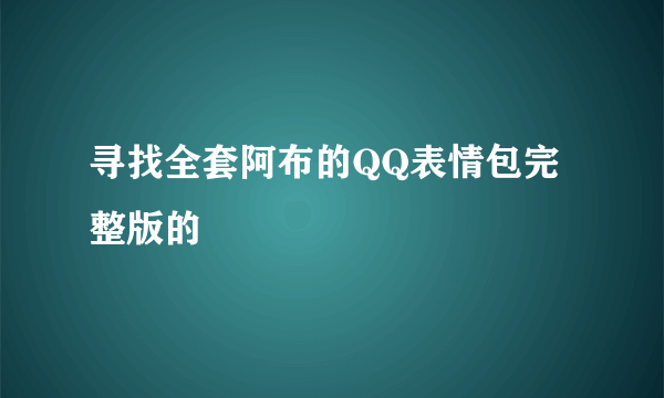 寻找全套阿布的QQ表情包完整版的