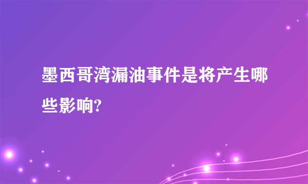 墨西哥湾漏油事件是将产生哪些影响?