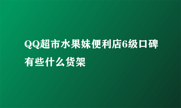 QQ超市水果妹便利店6级口碑有些什么货架