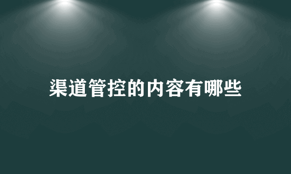 渠道管控的内容有哪些