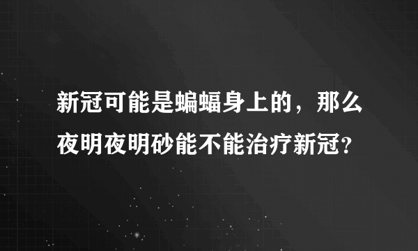 新冠可能是蝙蝠身上的，那么夜明夜明砂能不能治疗新冠？