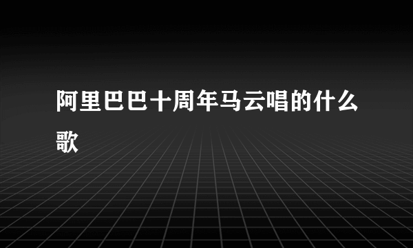 阿里巴巴十周年马云唱的什么歌