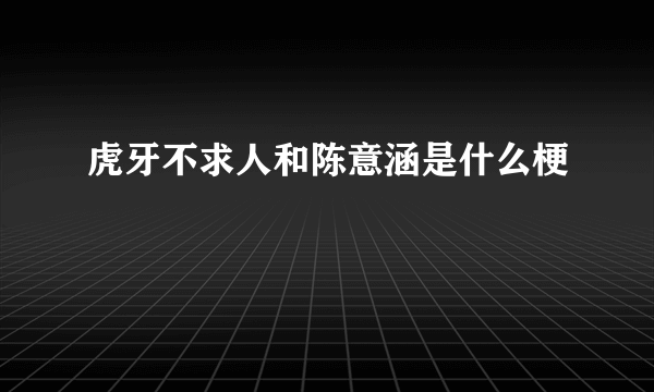 虎牙不求人和陈意涵是什么梗