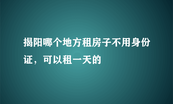 揭阳哪个地方租房子不用身份证，可以租一天的