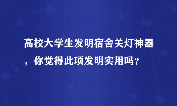 高校大学生发明宿舍关灯神器，你觉得此项发明实用吗？