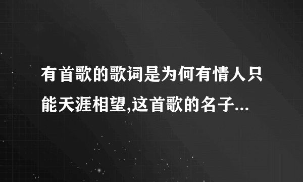 有首歌的歌词是为何有情人只能天涯相望,这首歌的名子是什么?