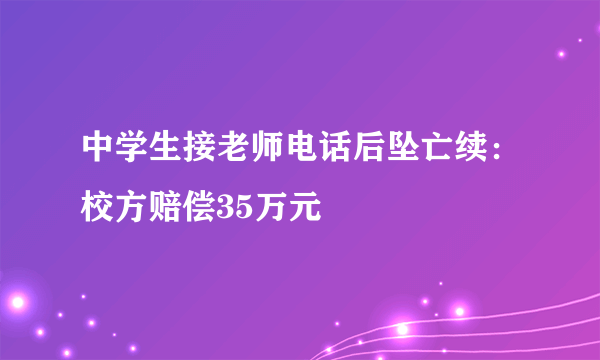 中学生接老师电话后坠亡续：校方赔偿35万元