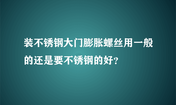 装不锈钢大门膨胀螺丝用一般的还是要不锈钢的好？