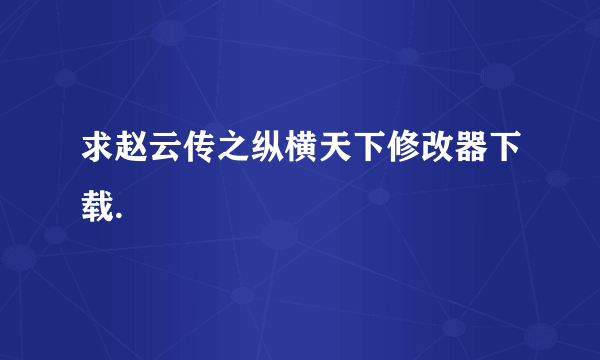 求赵云传之纵横天下修改器下载.