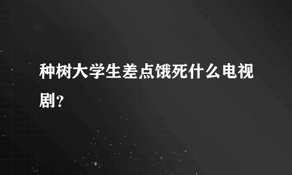 种树大学生差点饿死什么电视剧？