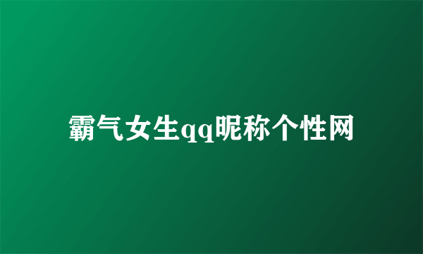 霸气女生qq昵称个性网