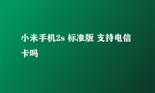 小米手机2s 标准版 支持电信卡吗