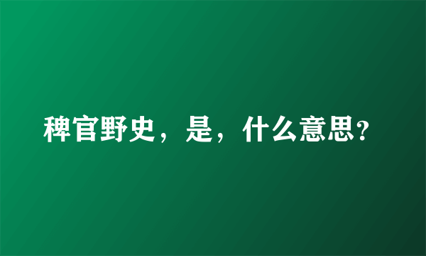 稗官野史，是，什么意思？