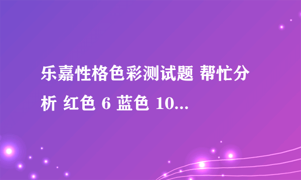 乐嘉性格色彩测试题 帮忙分析 红色 6 蓝色 10 黄色 6 绿色 9